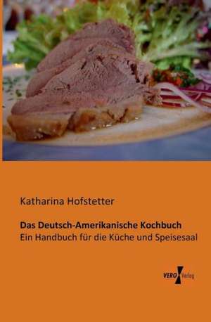 Das Deutsch-Amerikanische Kochbuch de Katharina Hofstetter