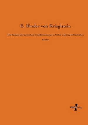 Die Kämpfe des deutschen Expeditionskorps in China und ihre militärischen Lehren de E. Binder Von Krieglstein