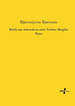 Briefe aus Aulestad an seine Tochter Bergliot Ibsen de Bjørnstjerne Bjørnson