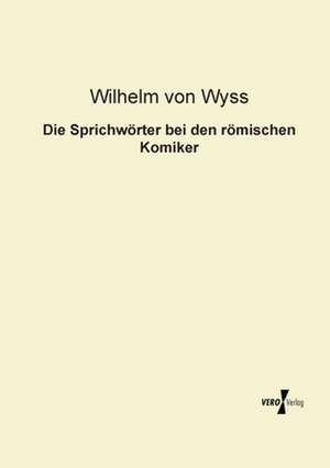 Die Sprichwörter bei den römischen Komiker de Wilhelm Von Wyss