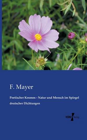 Poetischer Kosmos - Natur und Mensch im Spiegel deutscher Dichtungen de F. Mayer