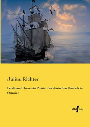 Ferdinand Dorn, ein Pionier des deutschen Handels in Ostasien de Julius Richter