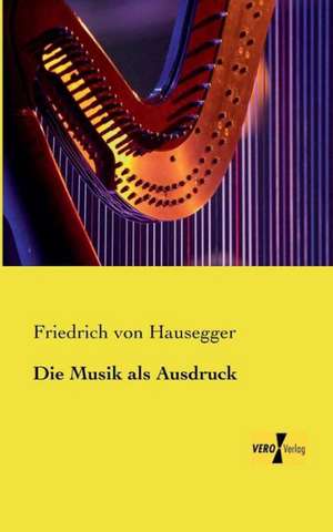 Die Musik als Ausdruck de Friedrich Von Hausegger