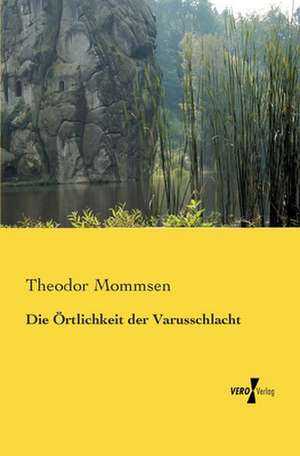 Die Örtlichkeit der Varusschlacht de Theodor Mommsen