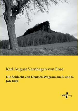 Die Schlacht von Deutsch-Wagram am 5. und 6. Juli 1809 de Karl August Varnhagen Von Ense