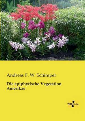 Die epiphytische Vegetation Amerikas de Andreas F. W. Schimper