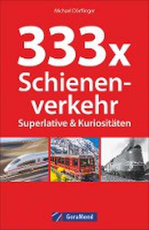 333 x Schienenverkehr. Superlative & Kuriositäten de Michael Dörflinger