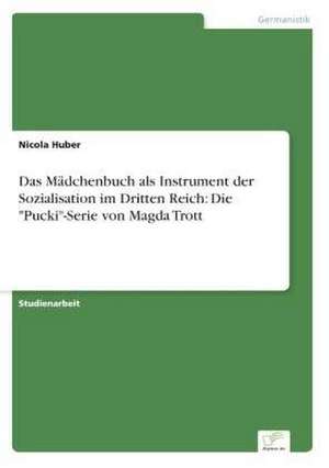 Das Mädchenbuch als Instrument der Sozialisation im Dritten Reich: Die "Pucki"-Serie von Magda Trott de Nicola Huber