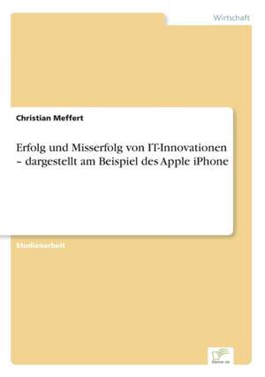 Erfolg und Misserfolg von IT-Innovationen ¿ dargestellt am Beispiel des Apple iPhone de Christian Meffert