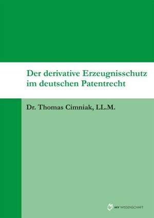 Der derivative Erzeugnisschutz im deutschen Patentrecht de Thomas Cimniak