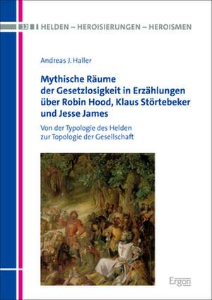 Mythische Räume der Gesetzlosigkeit in Erzählungen über Robin Hood, Klaus Störtebeker und Jesse James de Andreas J. Haller