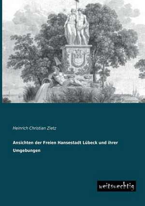 Ansichten der Freien Hansestadt Lübeck und ihrer Umgebungen de Heinrich Christian Zietz