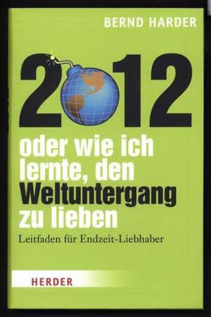 2012 - oder wie ich lernte, den Weltuntergang zu lieben de Bernd Harder