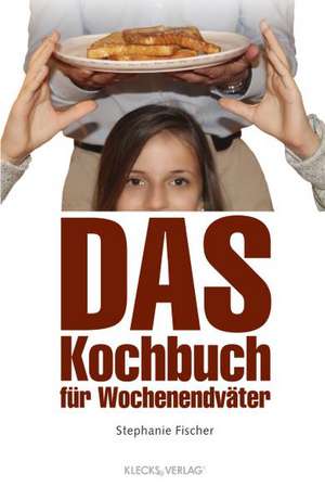 Das Kochbuch für Wochenendväter de Stephanie Fischer