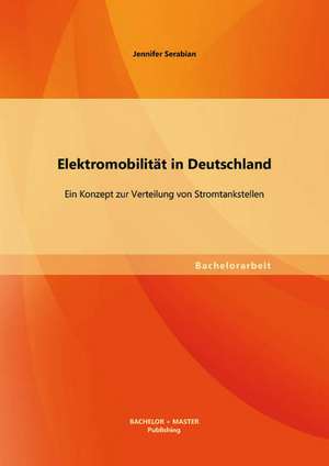 Elektromobilitat in Deutschland: Ein Konzept Zur Verteilung Von Stromtankstellen de Jennifer Serabian