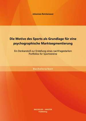 Die Motive Des Sports ALS Grundlage Fur Eine Psychographische Marktsegmentierung: Ein Denkanstoss Zur Erstellung Eines Nachfragestarken Portfolios Fur de Johannes Reichenauer