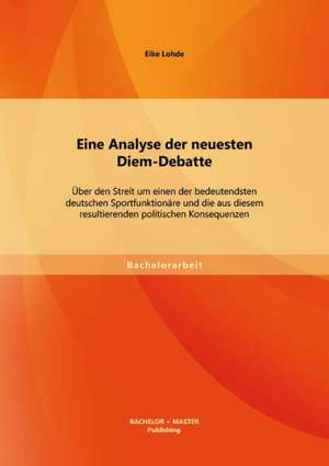 Eine Analyse Der Neuesten Diem-Debatte: Uber Den Streit Um Einen Der Bedeutendsten Deutschen Sportfunktionare Und Die Aus Diesem Resultierenden Politi de Eike Lohde