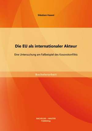 Die Eu ALS Internationaler Akteur: Eine Untersuchung Am Fallbeispiel Des Kosovokonflikts de Shkelzen Hasani