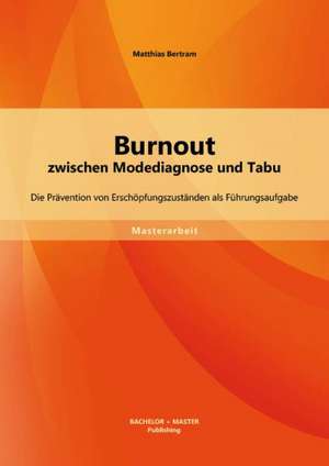 Burnout Zwischen Modediagnose Und Tabu: Die Pravention Von Erschopfungszustanden ALS Fuhrungsaufgabe de Matthias Bertram