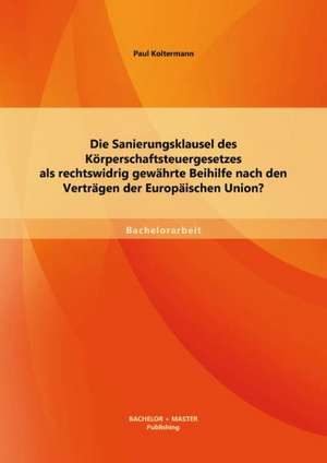 Die Sanierungsklausel Des Korperschaftsteuergesetzes ALS Rechtswidrig Gewahrte Beihilfe Nach Den Vertragen Der Europaischen Union?: Das Beispiel Der Bundesrepublik Deutschland de Paul Koltermann