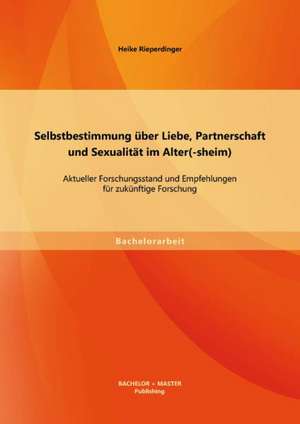 Selbstbestimmung Uber Liebe, Partnerschaft Und Sexualitat Im Alter(-Sheim): Aktueller Forschungsstand Und Empfehlungen Fur Zukunftige Forschung de Heike Rieperdinger