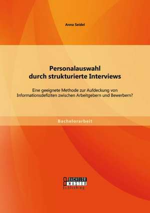 Personalauswahl Durch Strukturierte Interviews: Eine Geeignete Methode Zur Aufdeckung Von Informationsdefiziten Zwischen Arbeitgebern Und Bewerbern? de Anna Seidel