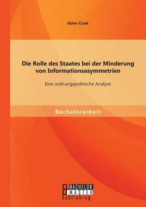 Die Rolle Des Staates Bei Der Minderung Von Informationsasymmetrien: Eine Ordnungspolitische Analyse de Güler Cicek