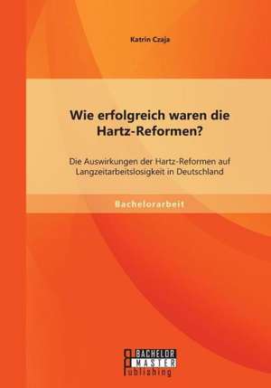 Wie Erfolgreich Waren Die Hartz-Reformen? Die Auswirkungen Der Hartz-Reformen Auf Langzeitarbeitslosigkeit in Deutschland: Karl Der Grosse - Vater Europas? de Katrin Czaja