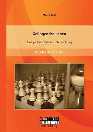 Gelingendes Leben: Eine Philosophische Untersuchung de Marco José