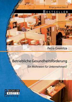 Betriebliche Gesundheitsforderung: Ein Mehrwert Fur Unternehmen? de Petra Gremliza