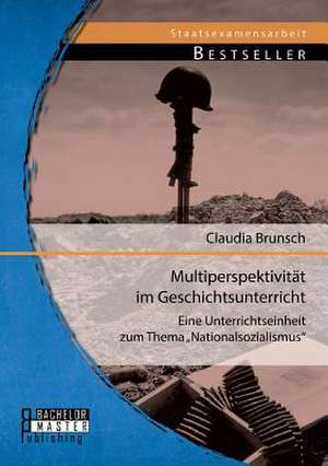 Multiperspektivitat Im Geschichtsunterricht: Eine Unterrichtseinheit Zum Thema Nationalsozialismus" de Claudia Brunsch