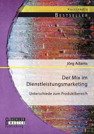 Der Mix Im Dienstleistungsmarketing: Unterschiede Zum Produktbereich de Jörg Adams