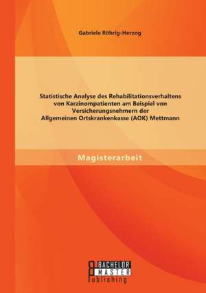 Statistische Analyse Des Rehabilitationsverhaltens Von Karzinompatienten Am Beispiel Von Versicherungsnehmern Der Allgemeinen Ortskrankenkasse (Aok) M: Ein Uberblick de Gabriele Röhrig-Herzog