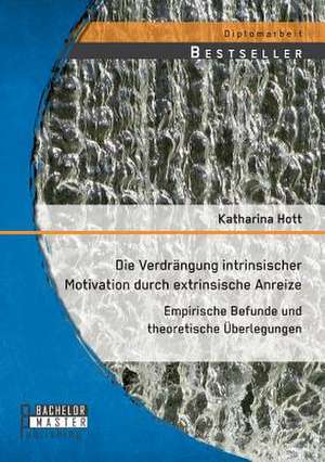 Die Verdrangung Intrinsischer Motivation Durch Extrinsische Anreize: Empirische Befunde Und Theoretische Uberlegungen de Eva Katharina Hott