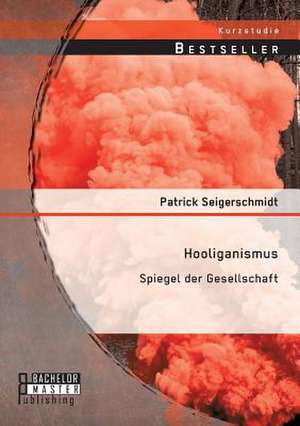 Hooliganismus: Spiegel Der Gesellschaft de Patrick Seigerschmidt