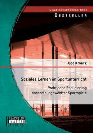 Soziales Lernen Im Sportunterricht: Praktische Realisierung Anhand Ausgewahlter Sportspiele de Udo Kroack