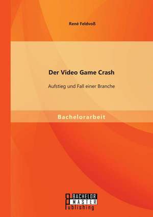 Der Video Game Crash: Aufstieg Und Fall Einer Branche de René Feldvoß