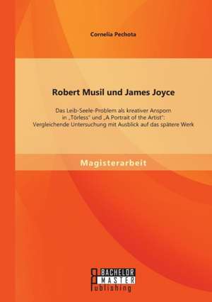 Robert Musil Und James Joyce: Das Leib-Seele-Problem ALS Kreativer Ansporn in "Torless" Und "A Portrait of the Artist" Vergleichende Untersuchung Mi de Cornelia Pechota