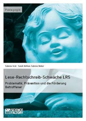 Lese-Rechtschreib-Schwäche LRS. Problematik, Prävention und die Förderung Betroffener de Sabrina Gräf