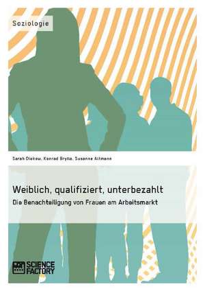 Weiblich, Qualifiziert, Unterbezahlt. Die Benachteiligung Von Frauen Am Arbeitsmarkt: Allheilmittel Fur Soziale Probleme? de Sarah Diekow