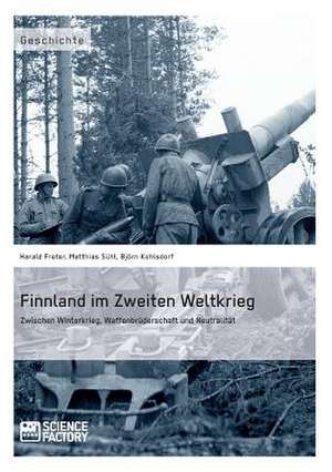 Finnland im Zweiten Weltkrieg: Zwischen Winterkrieg, Waffenbrüderschaft und Neutralität de Harald Freter