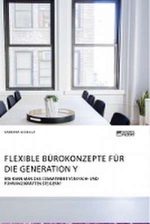 Flexible Bürokonzepte für die Generation Y. Wie kann man das Commitment von Fach- und Führungskräften steigern? de Sandra Schulz