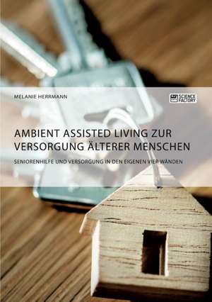 Ambient Assisted Living zur Versorgung älterer Menschen. Seniorenhilfe und Versorgung in den eigenen vier Wänden de Melanie Herrmann