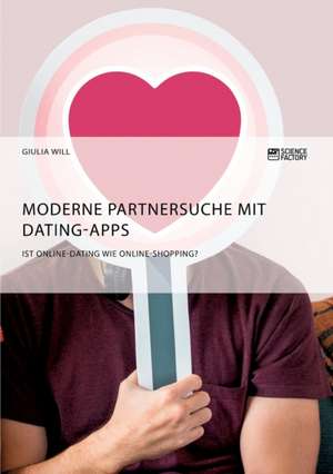 Moderne Partnersuche mit Dating-Apps. Ist Online-Dating wie Online-Shopping? de Giulia Will