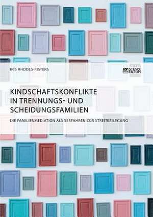 Kindschaftskonflikte in Trennungs- und Scheidungsfamilien. Die Familienmediation als Verfahren zur Streitbeilegung de Iris Rhodes-Risters