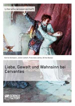 Liebe, Gewalt und Wahnsinn bei Cervantes de Karina Schwach