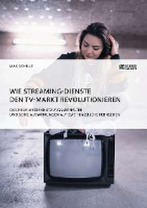 Wie Streaming-Dienste den TV-Markt revolutionieren. Das neue Mediennutzungsverhalten und seine Auswirkungen auf das klassische Fernsehen de Max Schulz