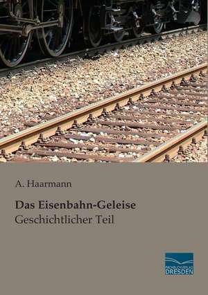 Das Eisenbahn-Geleise - Geschichtlicher Teil de A. Haarmann