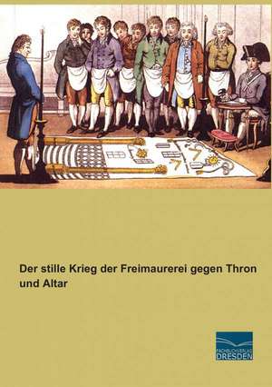 Der stille Krieg der Freimaurerei gegen Thron und Altar de Anonymous