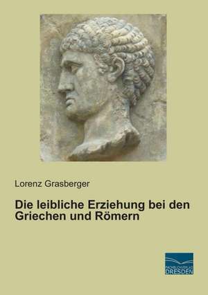 Die leibliche Erziehung bei den Griechen und Römern de Lorenz Grasberger